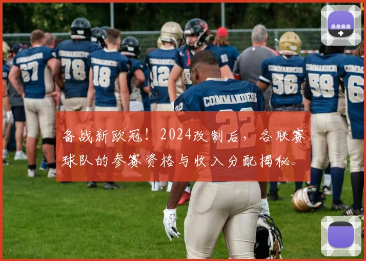 备战新欧冠!2024改制后,各联赛球队的参赛资格与收入分配揭秘。