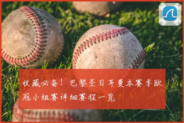 收藏必备!巴黎圣日耳曼本赛季欧冠小组赛详细赛程一览