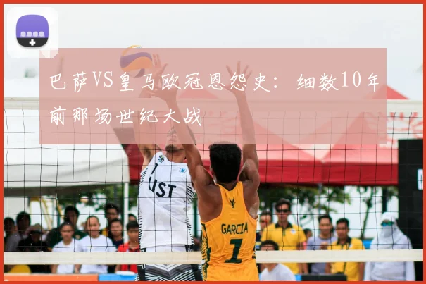 巴萨VS皇马欧冠恩怨史：细数10年前那场世纪大战