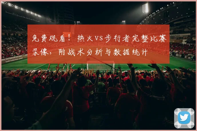免费观看！热火vs步行者完整比赛录像，附战术分析与数据统计