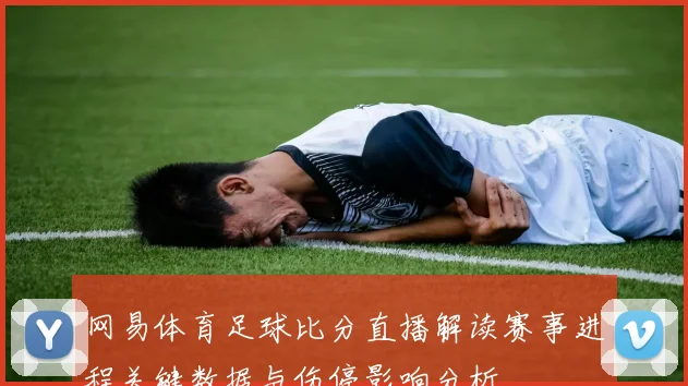 网易体育足球比分直播解读赛事进程关键数据与伤停影响分析