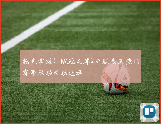 抢先掌握!欧冠足球2开服表及热门赛事联动活动速递