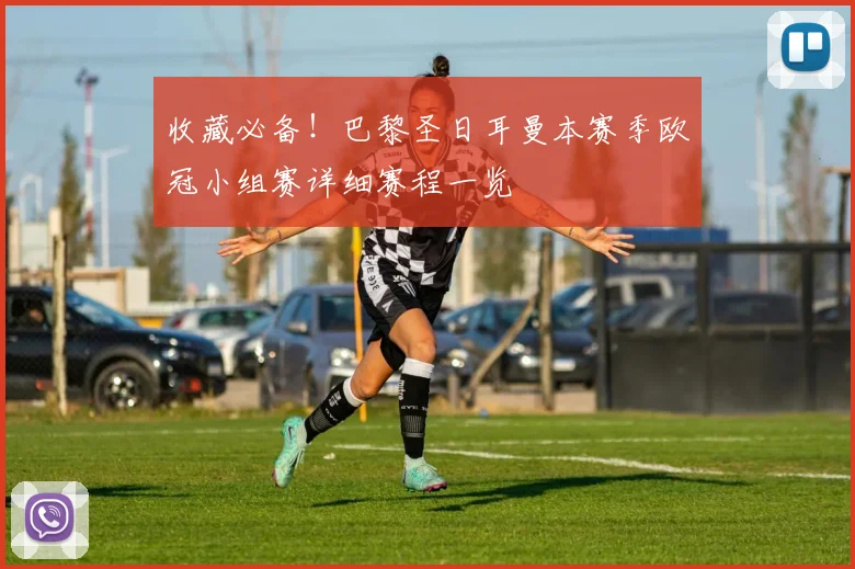 收藏必备!巴黎圣日耳曼本赛季欧冠小组赛详细赛程一览