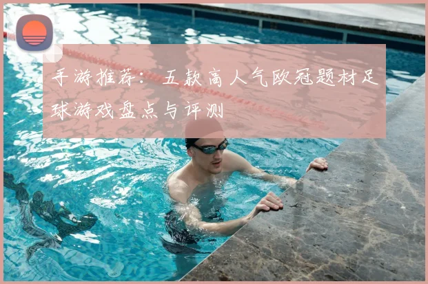 手游推荐:五款高人气欧冠题材足球游戏盘点与评测